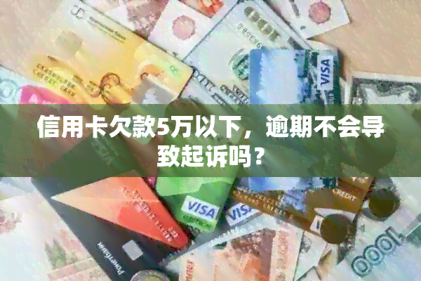 信用卡欠款5万以下，逾期不会导致起诉吗？