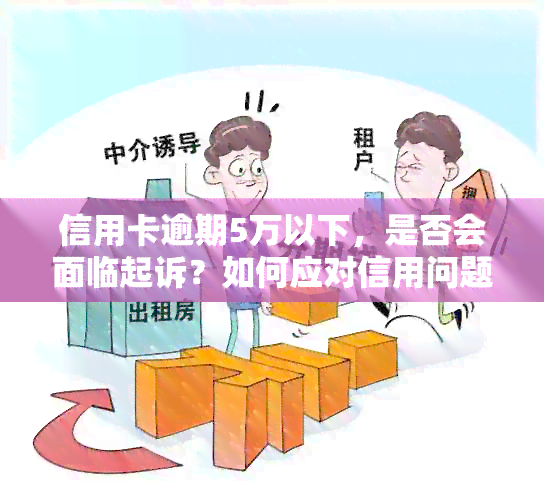 信用卡逾期5万以下，是否会面临起诉？如何应对信用问题及相关解决策略