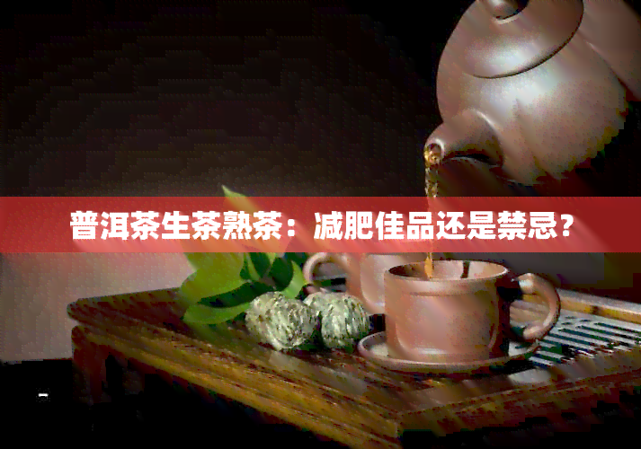 普洱茶生茶熟茶：减肥佳品还是禁忌？