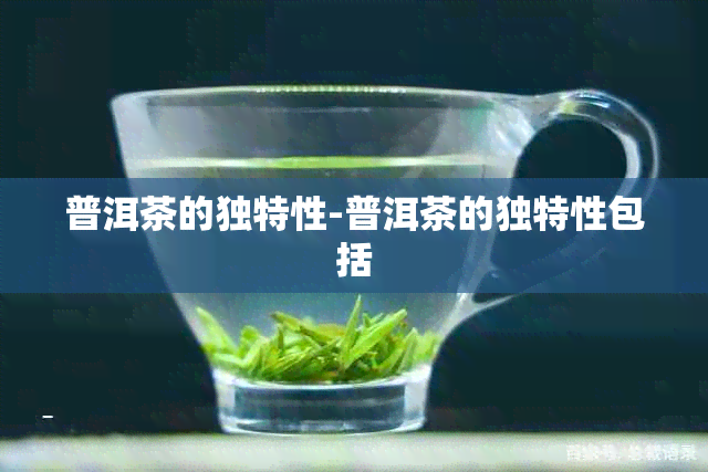 普洱茶的独特性-普洱茶的独特性包括