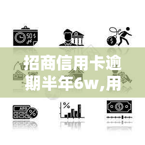 招商信用卡逾期半年6w,用户面临起诉的风险。如何应对？