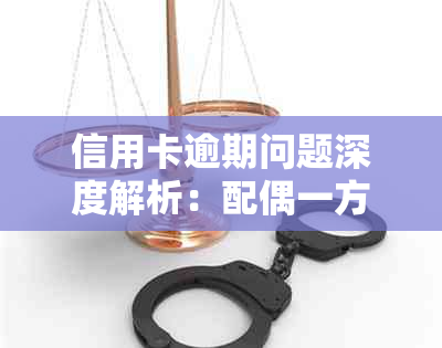 信用卡逾期问题深度解析：配偶一方信用卡逾期被起诉的影响与应对策略