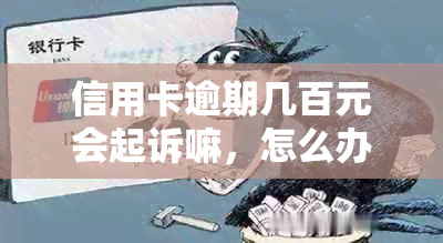 信用卡逾期几百元会起诉嘛，怎么办？