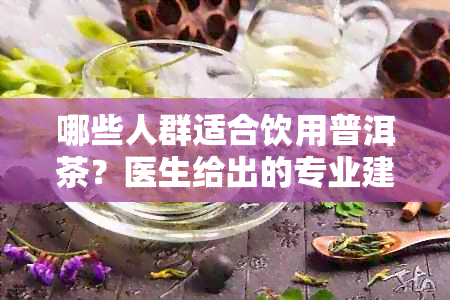 哪些人群适合饮用普洱茶？医生给出的专业建议