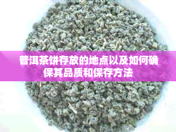 普洱茶饼存放的地点以及如何确保其品质和保存方法