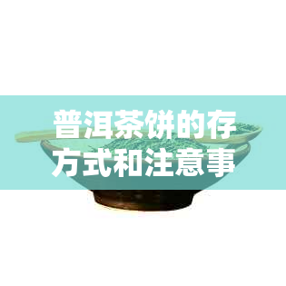 普洱茶饼的存方式和注意事项，让你的茶叶长久保持香气和口感