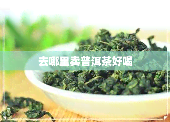 去哪里卖普洱茶好喝