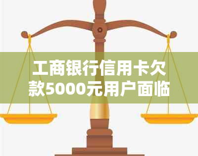 工商银行信用卡欠款5000元用户面临起诉，如何进行协商和还款处理？