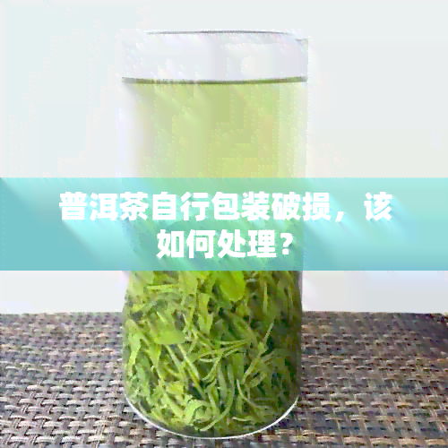 普洱茶自行包装破损，该如何处理？