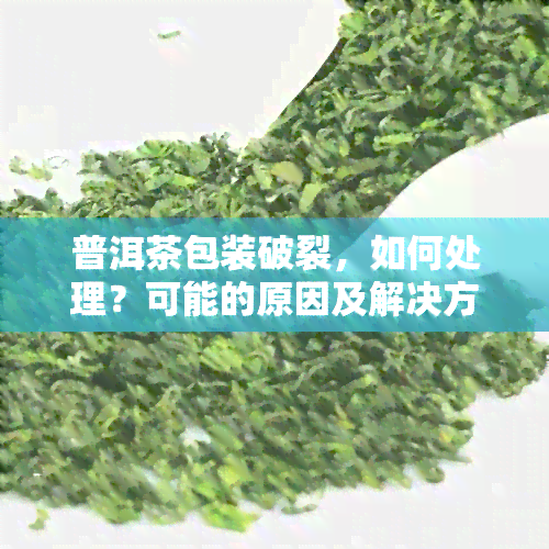 普洱茶包装破裂，如何处理？可能的原因及解决方案