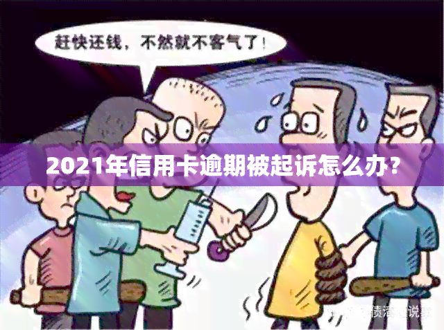 2021年信用卡逾期被起诉怎么办？