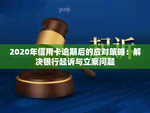 2020年信用卡逾期后的应对策略：解决银行起诉与立案问题