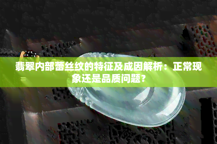 翡翠内部蕾丝纹的特征及成因解析：正常现象还是品质问题？