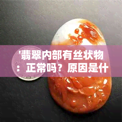 '翡翠内部有丝状物：正常吗？原因是什么？'