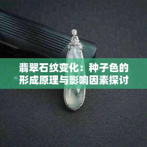 翡翠石纹变化：种子色的形成原理与影响因素探讨