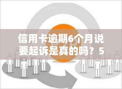 信用卡逾期6个月说要起诉是真的吗？5张信用卡逾期6个月了，暂时没能力还