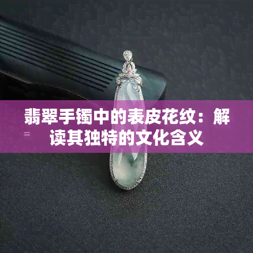 翡翠手镯中的表皮花纹：解读其独特的文化含义