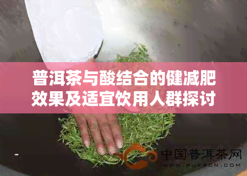 普洱茶与酸结合的健减肥效果及适宜饮用人群探讨