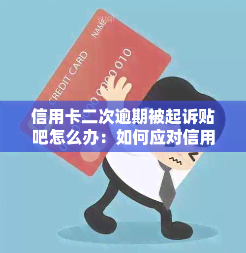 信用卡二次逾期被起诉贴吧怎么办：如何应对信用卡二次逾期及避免起诉？