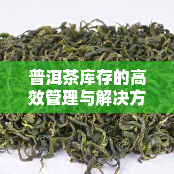 普洱茶库存的高效管理与解决方案