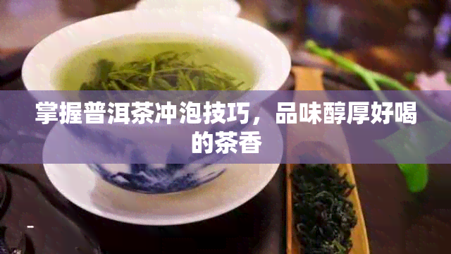 掌握普洱茶冲泡技巧，品味醇厚好喝的茶香