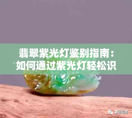 翡翠紫光灯鉴别指南：如何通过紫光灯轻松识别真假翡翠