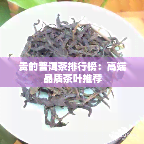 贵的普洱茶排行榜：高端品质茶叶推荐