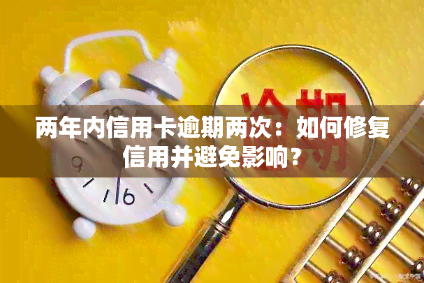 两年内信用卡逾期两次：如何修复信用并避免影响？