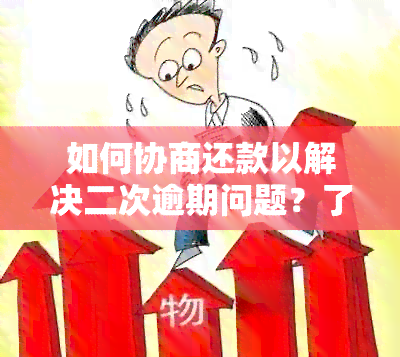 如何协商还款以解决二次逾期问题？了解详细步骤和建议