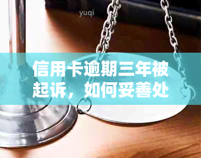 信用卡逾期三年被起诉，如何妥善处理并避免进一步的法律问题？