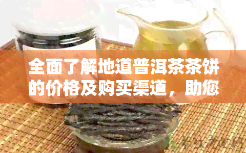 全面了解地道普洱茶茶饼的价格及购买渠道，助您轻松选购优质产品