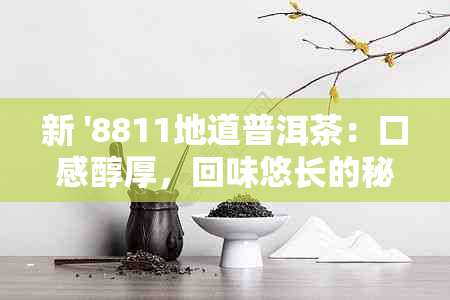 新 '8811地道普洱茶：口感醇厚，回味悠长的秘密'