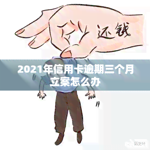 2021年信用卡逾期三个月立案怎么办