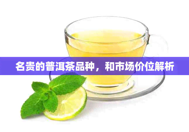 名贵的普洱茶品种，和市场价位解析