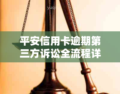 平安信用卡逾期第三方诉讼全流程详解：如何应对、 *** 与解决方案