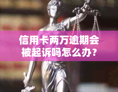 信用卡两万逾期会被起诉吗怎么办？