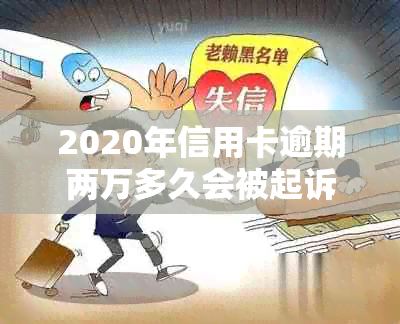 2020年信用卡逾期两万多久会被起诉：逾期后多久会接到法院传票？