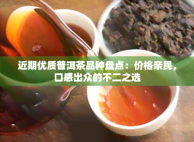 近期优质普洱茶品种盘点：价格亲民，口感出众的不二之选