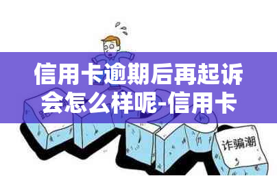 信用卡逾期后再起诉会怎么样呢-信用卡逾期后再起诉会怎么样呢知乎