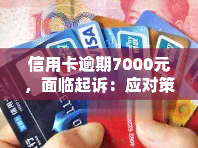 信用卡逾期7000元，面临起诉：应对策略与解决办法