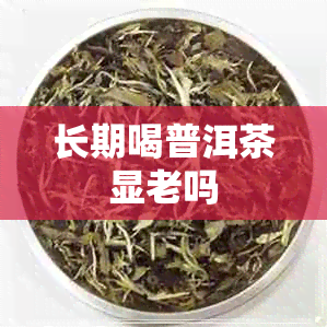 长期喝普洱茶显老吗