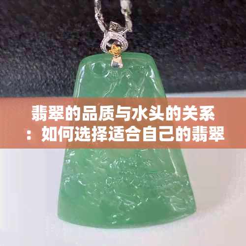 翡翠的品质与水头的关系：如何选择适合自己的翡翠并保持其水头？