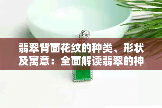 翡翠背面花纹的种类、形状及寓意：全面解读翡翠的神秘背面