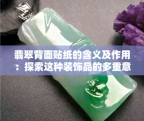 翡翠背面贴纸的含义及作用：探索这种装饰品的多重意义与用途