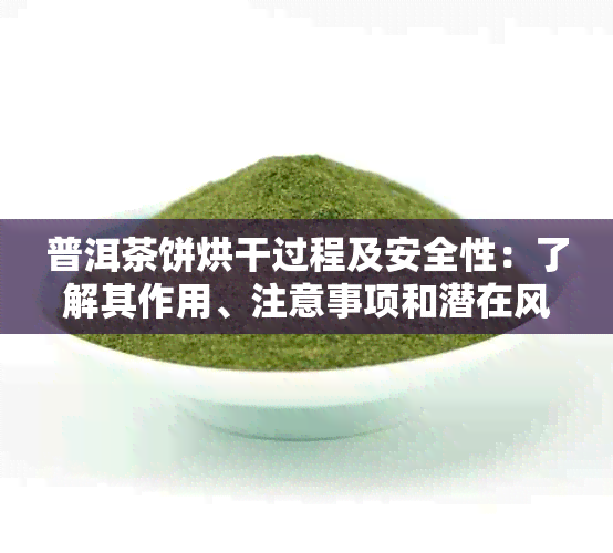 普洱茶饼烘干过程及安全性：了解其作用、注意事项和潜在风险