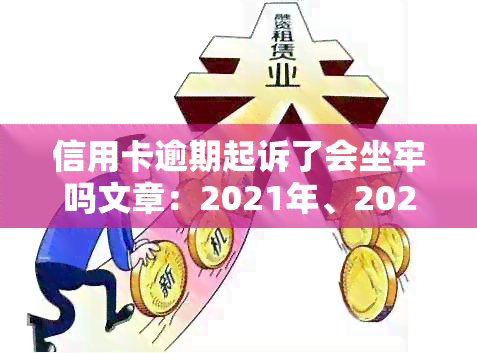 信用卡逾期起诉了会坐牢吗文章：2021年、2020年应对策略与解决方法