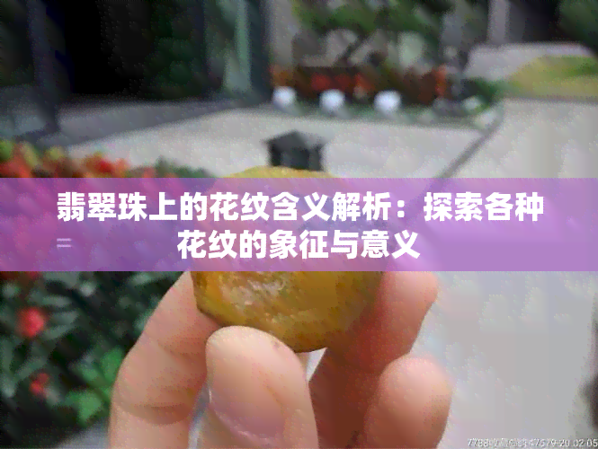 翡翠珠上的花纹含义解析：探索各种花纹的象征与意义