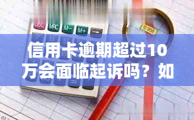 信用卡逾期超过10万会面临起诉吗？如何应对并解决这一问题？