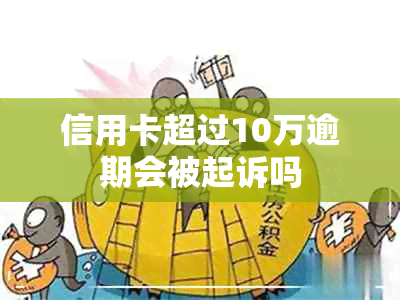 信用卡超过10万逾期会被起诉吗