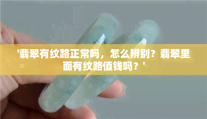 '翡翠有纹路正常吗，怎么辨别？翡翠里面有纹路值钱吗？'